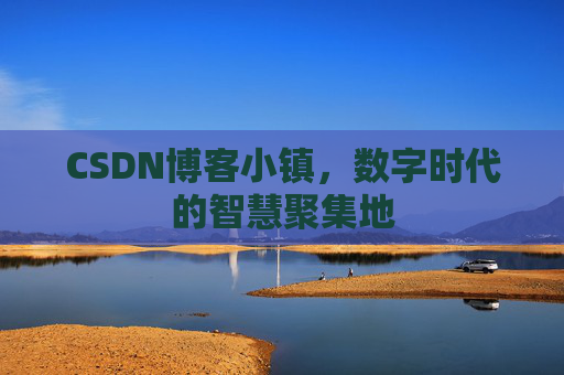 CSDN博客小镇，数字时代的智慧聚集地